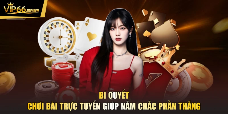 Bí quyết chơi bài trực tuyến giúp nắm chắc phần thắng