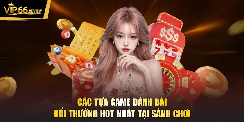 Các tựa game đánh bài đổi thưởng hot nhất tại sảnh chơi
