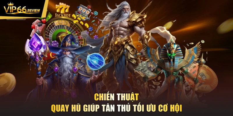 Chiến thuật quay hũ giúp tân thủ tối ưu cơ hội