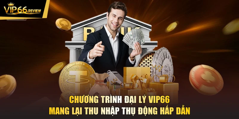 Chương trình đại lý VIP66 mang lại thu nhập thụ động hấp dẫn