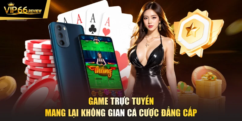 Game trực tuyến mang lại không gian cá cược đẳng cấp