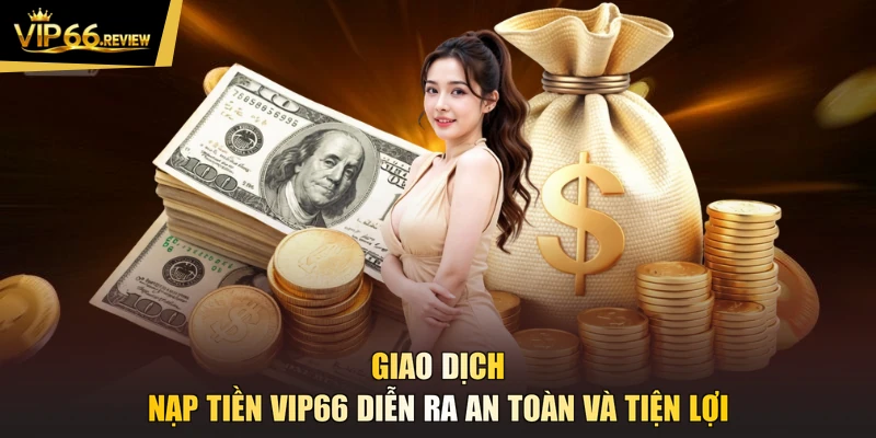 Giao dịch nạp tiền VIP66 diễn ra an toàn và tiện lợi