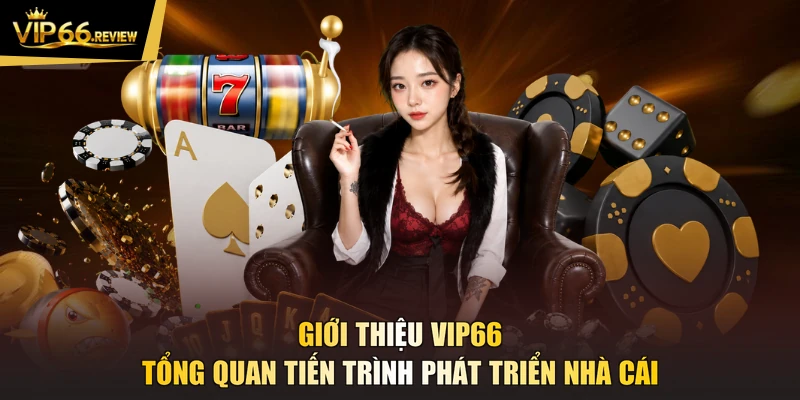 Giới thiệu VIP66 tổng quan tiến trình phát triển nhà cái
