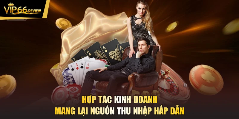 Hợp tác kinh doanh mang lại nguồn thu nhập hấp dẫn