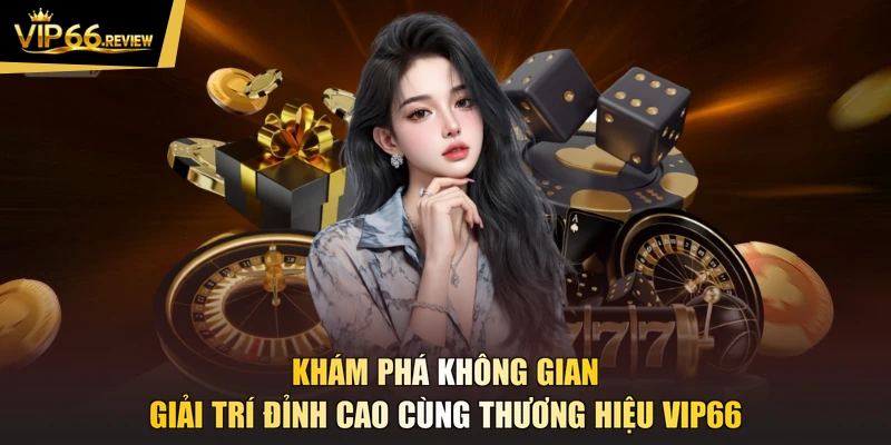 Khám phá không gian giải trí đỉnh cao cùng thương hiệu VIP66