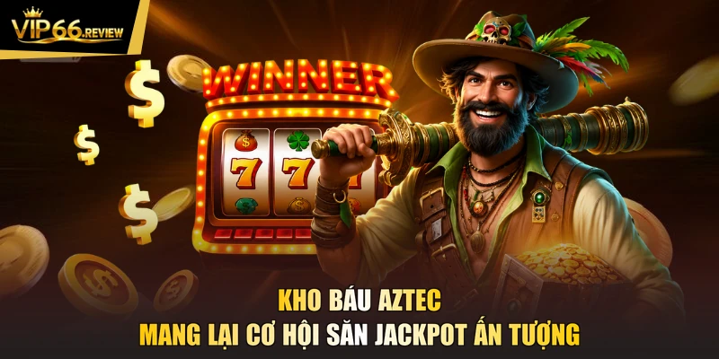 Kho báu Aztec mang lại cơ hội săn Jackpot ấn tượng