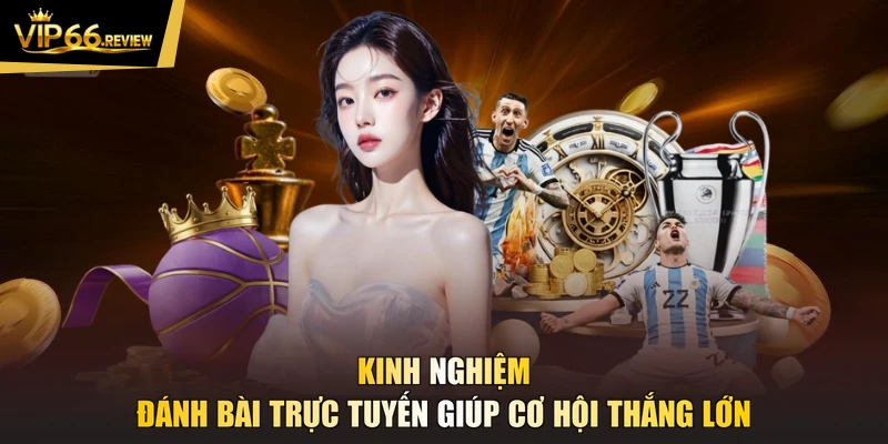 Kinh nghiệm đánh bài trực tuyến giúp cơ hội thắng lớn