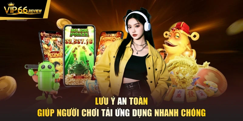Lưu ý an toàn giúp người chơi tải ứng dụng nhanh chóng