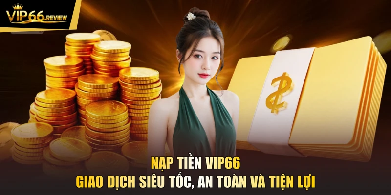 Nạp Tiền VIP66 - Giao Dịch Siêu Tốc, An Toàn Và Tiện Lợi