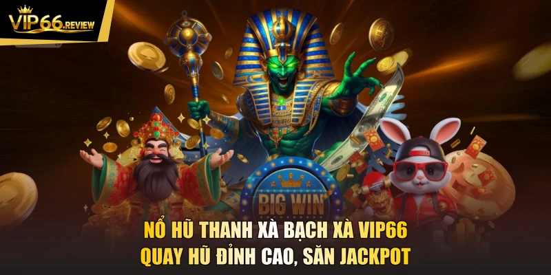 Nổ Hũ Thanh Xà Bạch Xà VIP66 - Quay Hũ Đỉnh Cao, Săn Jackpot