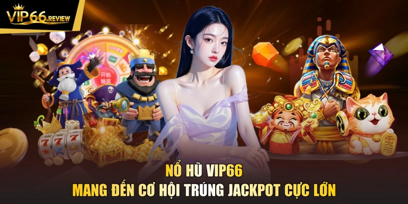 Nổ hũ VIP66 mang đến cơ hội trúng Jackpot cực lớn