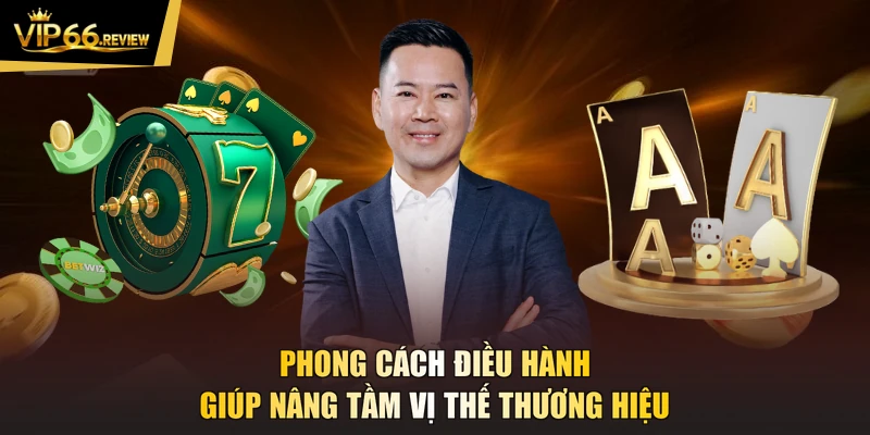 Phong cách điều hành giúp nâng tầm vị thế thương hiệu