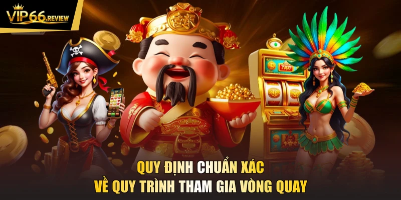 Quy định chuẩn xác về quy trình tham gia vòng quay