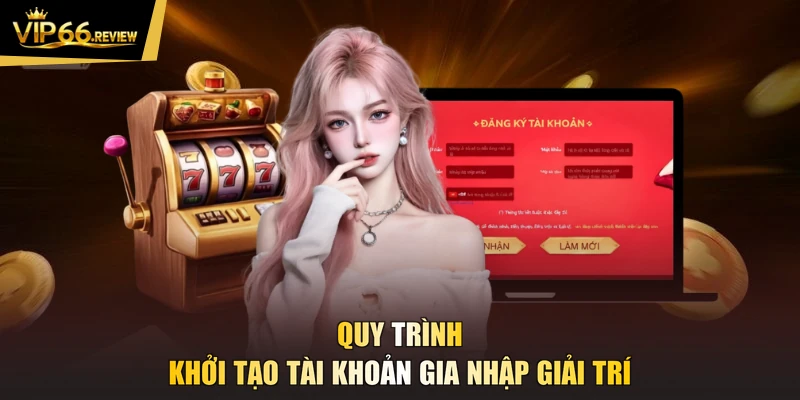 Quy trình khởi tạo tài khoản gia nhập giải trí