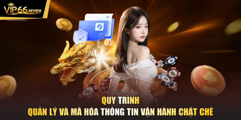 Quy trình quản lý và mã hóa thông tin vận hành chặt chẽ