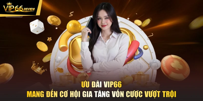 Ưu đãi VIP66 mang đến cơ hội gia tăng vốn cược vượt trội