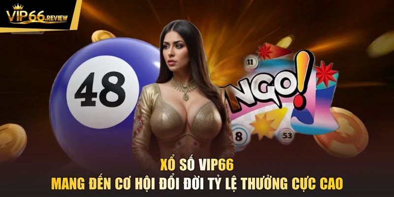 Xổ số VIP66 mang đến cơ hội đổi đời tỷ lệ thưởng cực cao